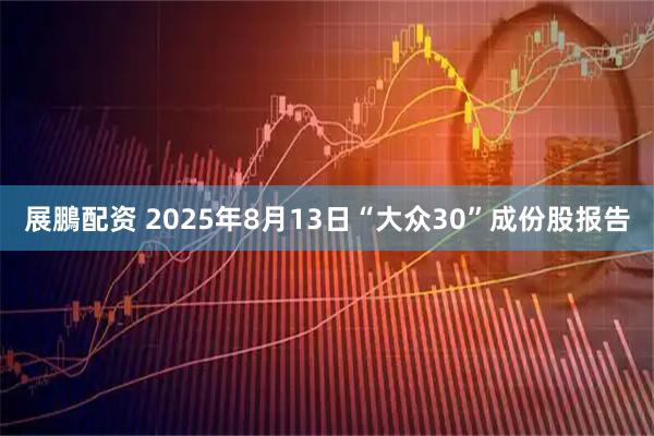 展鵬配资 2025年8月13日“大众30”成份股报告