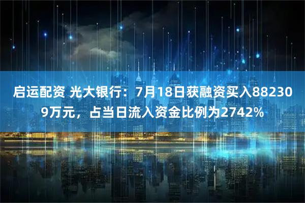 启运配资 光大银行：7月18日获融资买入882309万元，占当日流入资金比例为2742%