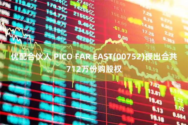 优配合伙人 PICO FAR EAST(00752)授出合共712万份购股权
