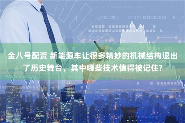 金八号配资 新能源车让很多精妙的机械结构退出了历史舞台，其中哪些技术值得被记住?