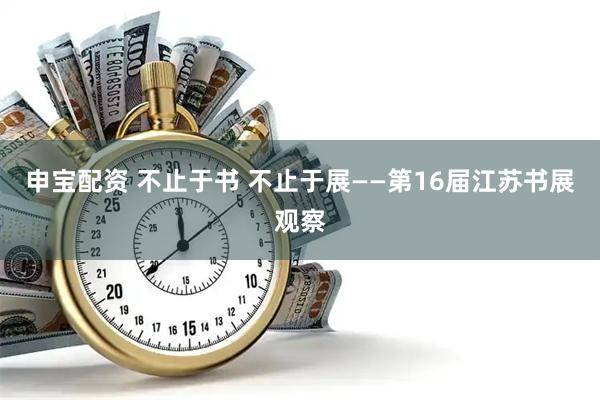 申宝配资 不止于书 不止于展——第16届江苏书展观察