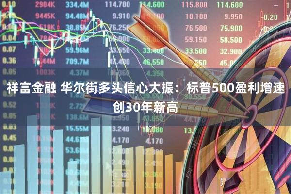 祥富金融 华尔街多头信心大振：标普500盈利增速创30年新高