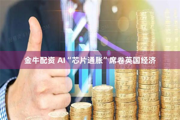 金牛配资 AI“芯片通胀”席卷英国经济